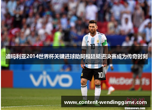 迪玛利亚2014世界杯关键进球助阿根廷挺进决赛成为传奇时刻