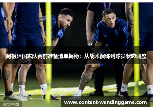 阿根廷国家队赛前准备清单揭秘：从战术演练到球员状态调整
