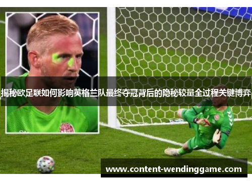 揭秘欧足联如何影响英格兰队最终夺冠背后的隐秘较量全过程关键博弈