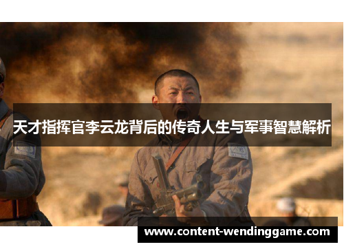 天才指挥官李云龙背后的传奇人生与军事智慧解析