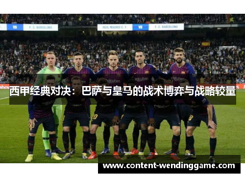 西甲经典对决：巴萨与皇马的战术博弈与战略较量